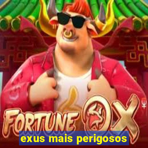 exus mais perigosos